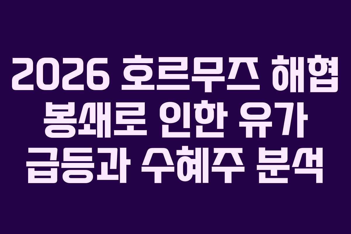 2026 호르무즈 해협 봉쇄로 인한 유가 급등과 수혜주 분석 2026 호르무즈 해협 봉쇄로 인한 유가 급등과 수혜주 분석