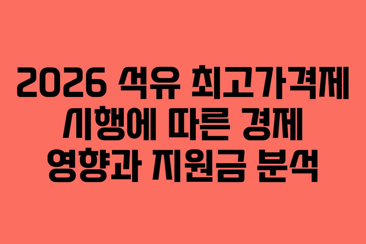 2026 석유 최고가격제 시행에 따른 경제 영향과 지원금 분석 2026 석유 최고가격제 시행에 따른 경제 영향과 지원금 분석