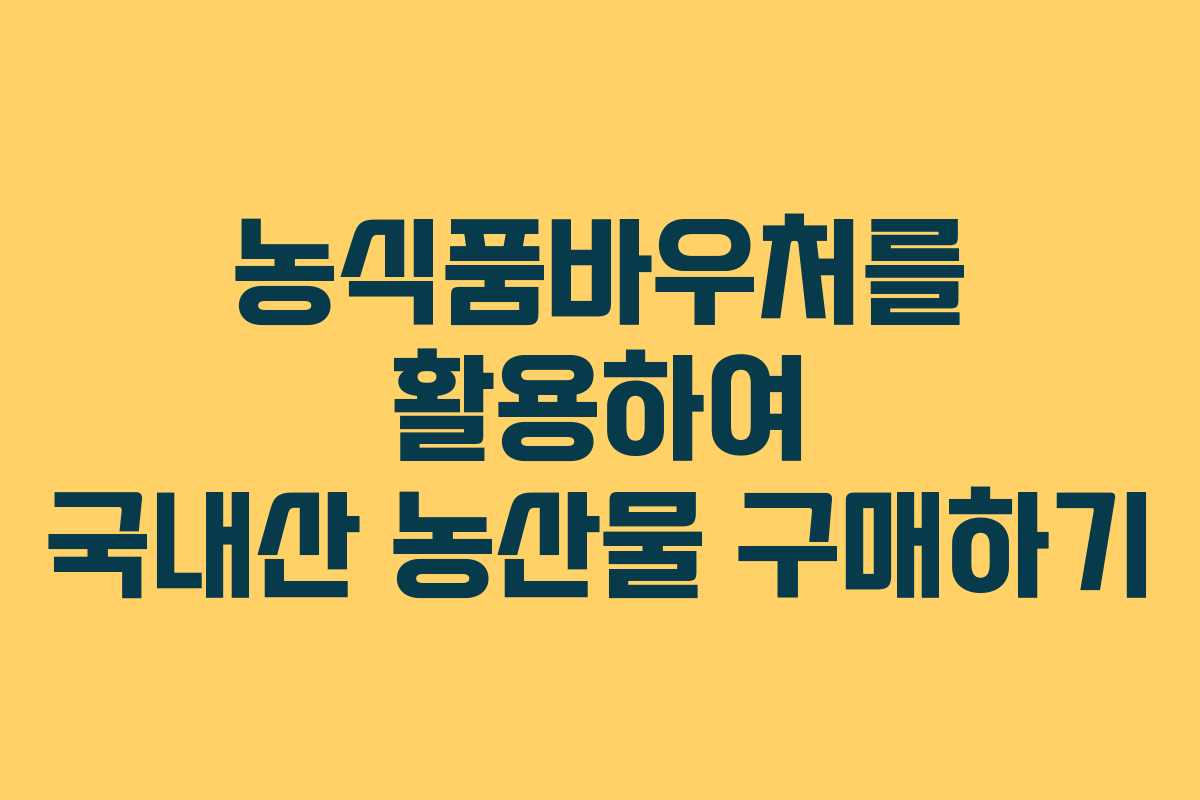 농식품바우처를 활용하여 국내산 농산물 구매하기