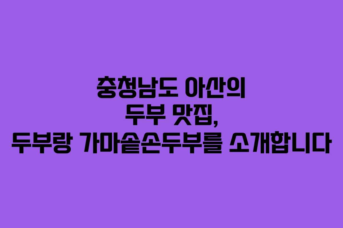 충청남도 아산의 두부 맛집, 두부랑 가마솥손두부를 소개합니다 충청남도 아산의 두부 맛집, 두부랑 가마솥손두부를 소개합니다