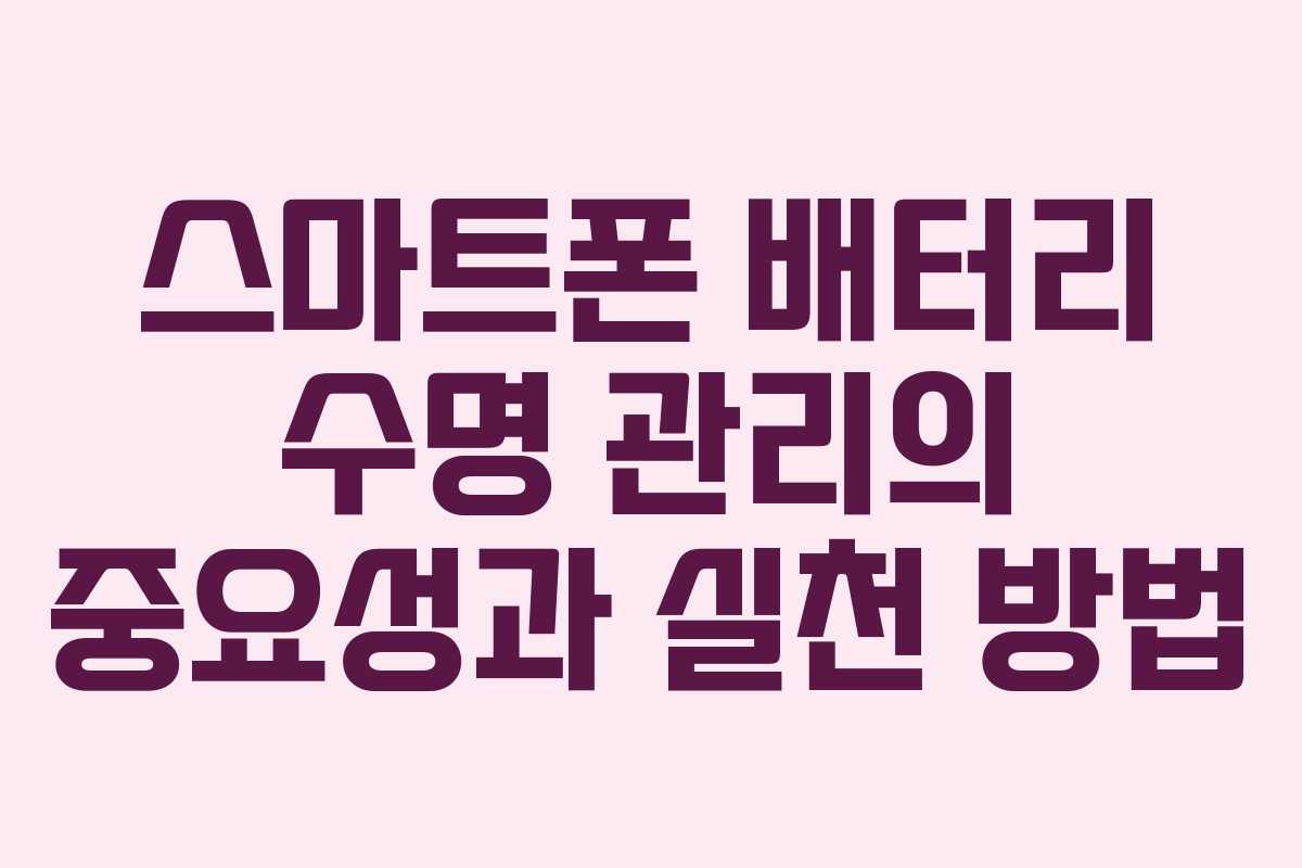 스마트폰 배터리 수명 관리의 중요성과 실천 방법 스마트폰 배터리 수명 관리의 중요성과 실천 방법