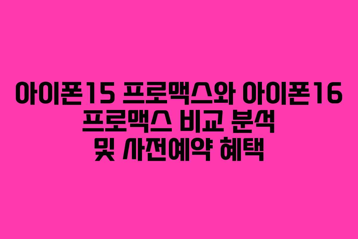 아이폰15 프로맥스와 아이폰16 프로맥스 비교 분석 및 사전예약 혜택 아이폰15 프로맥스와 아이폰16 프로맥스 비교 분석 및 사전예약 혜택