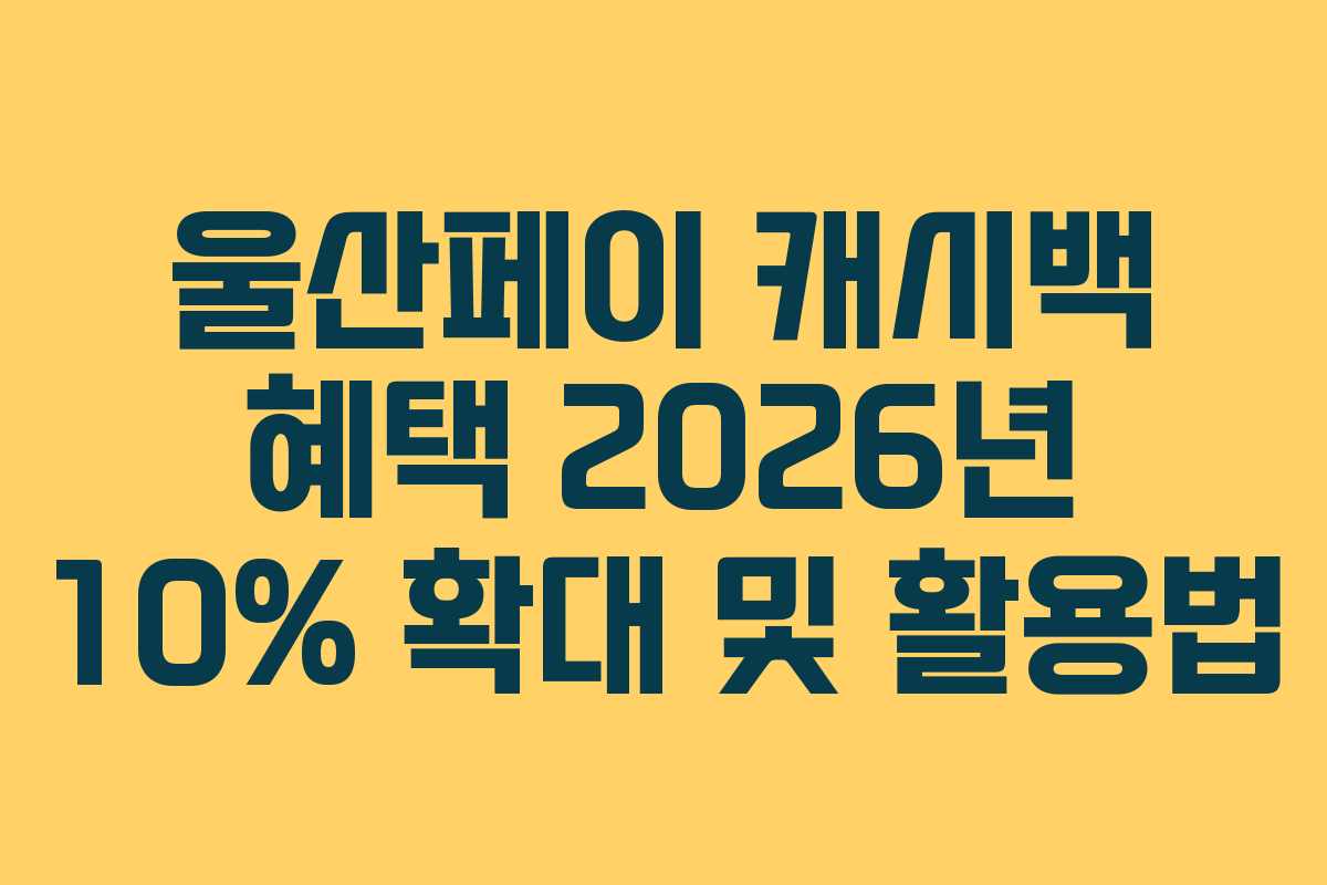 울산페이 캐시백 혜택 2026년 10% 확대 및 활용법