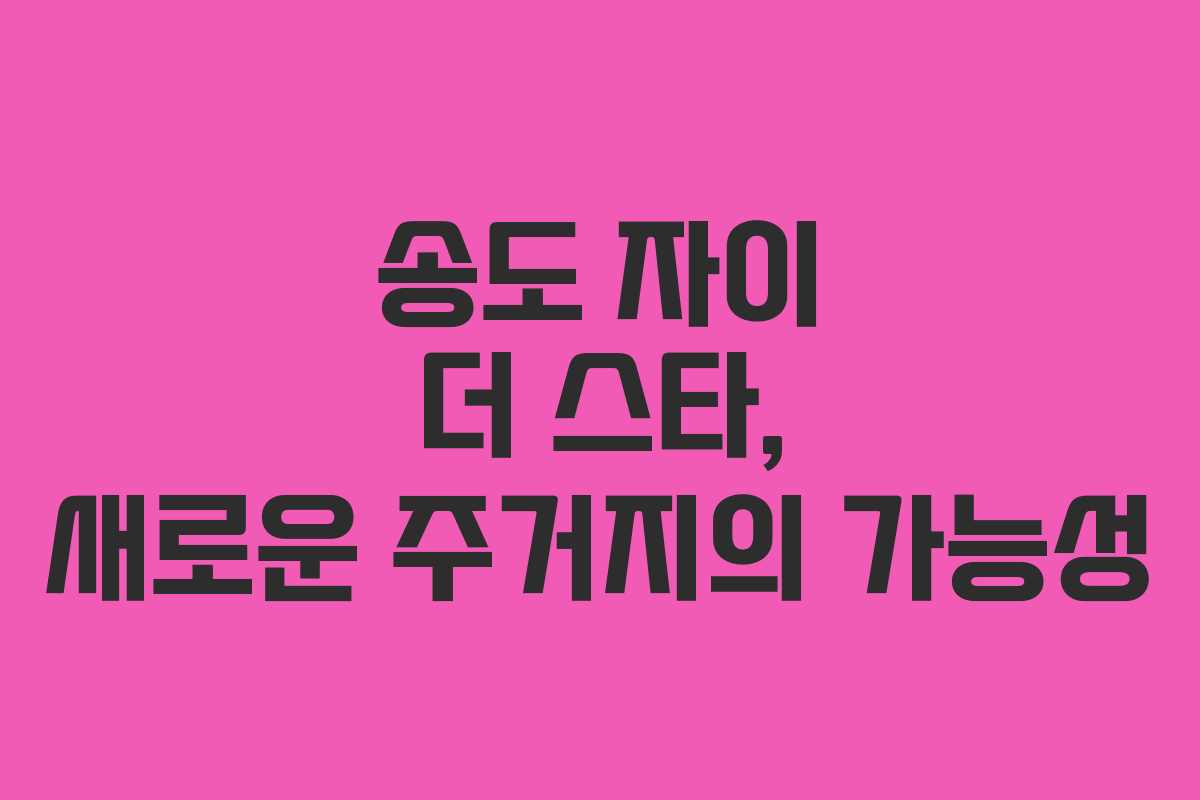 송도 자이 더 스타, 새로운 주거지의 가능성