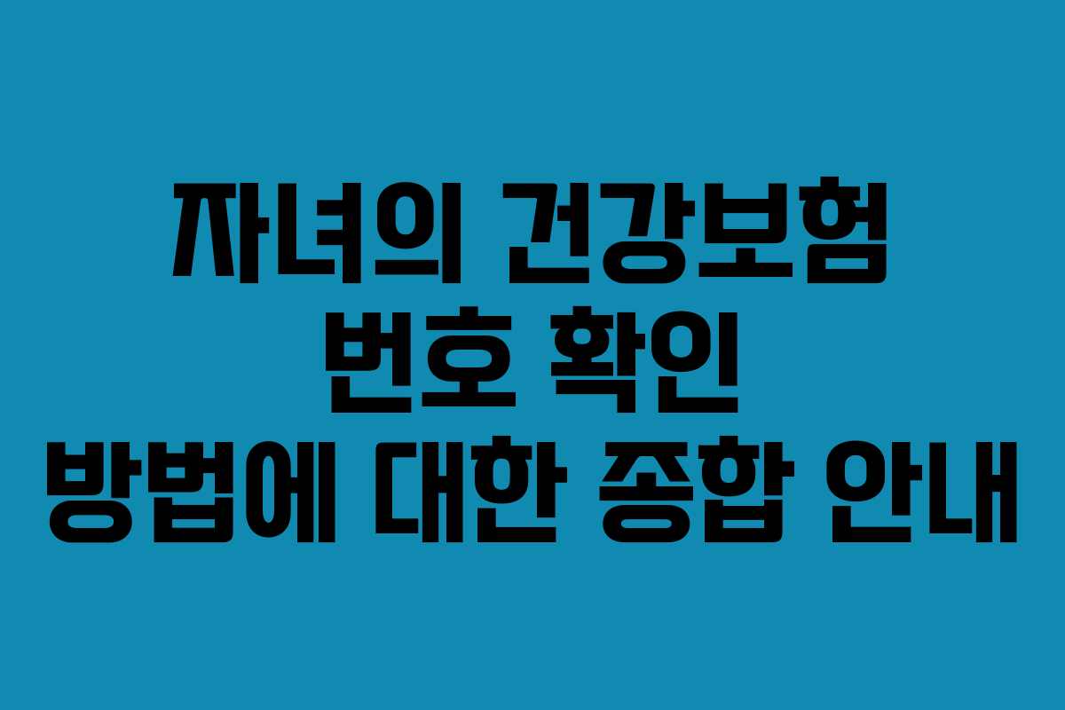 자녀의 건강보험 번호 확인 방법에 대한 종합 안내 자녀의 건강보험 번호 확인 방법에 대한 종합 안내