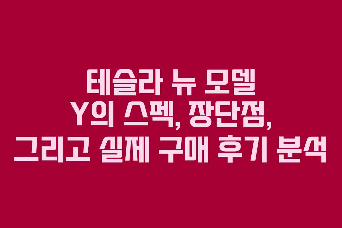 테슬라 뉴 모델 Y의 스펙, 장단점, 그리고 실제 구매 후기 분석 테슬라 뉴 모델 Y의 스펙, 장단점, 그리고 실제 구매 후기 분석