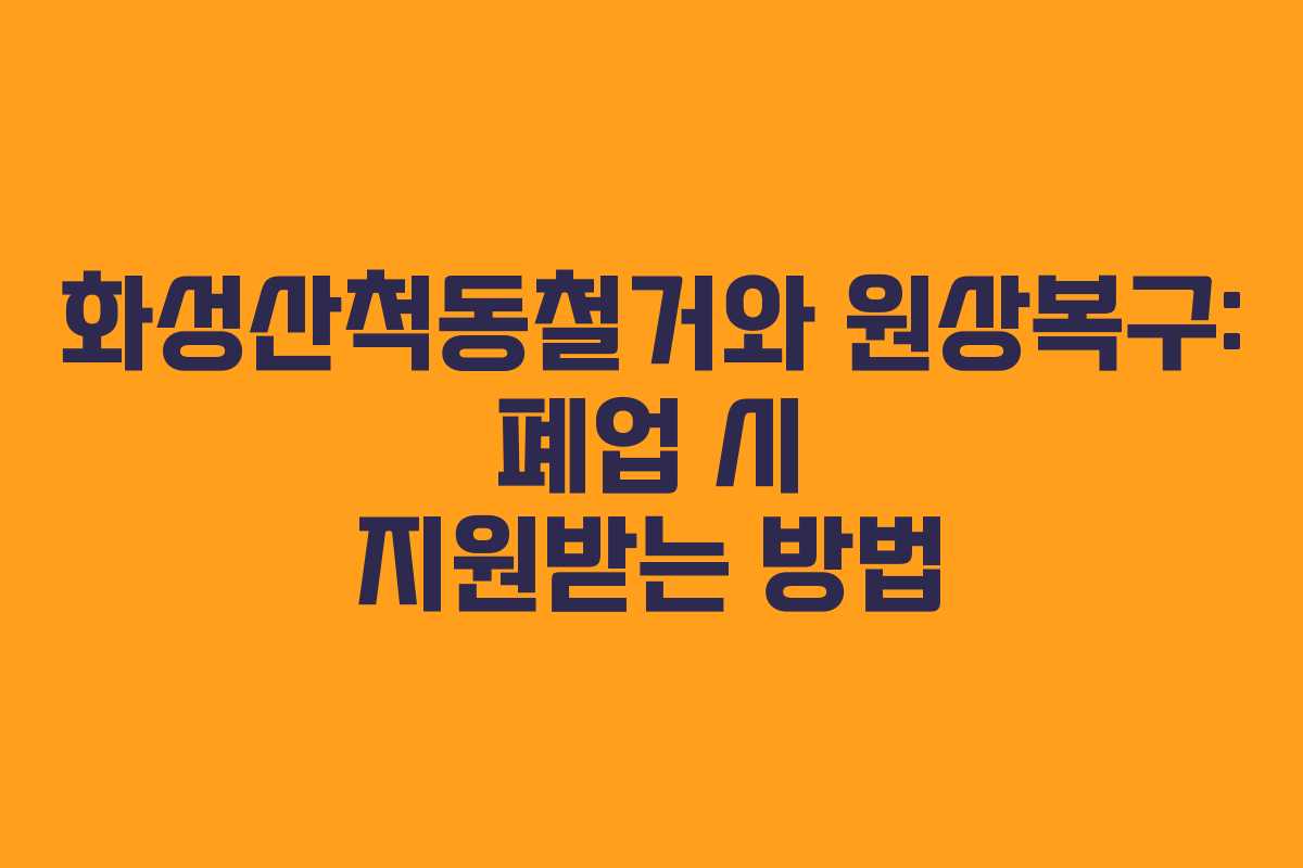 화성산척동철거와 원상복구: 폐업 시 지원받는 방법 화성산척동철거와 원상복구: 폐업 시 지원받는 방법