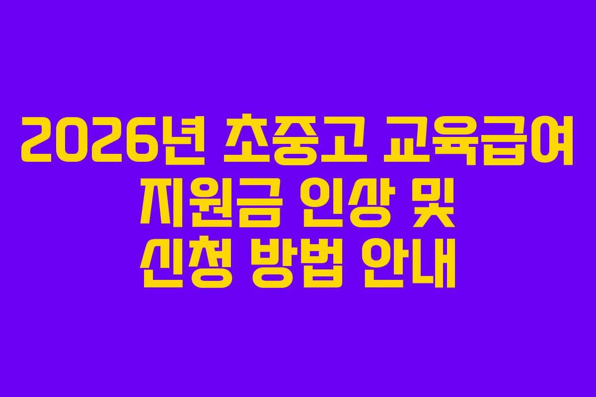 2026년 초중고 교육급여 지원금 인상 및 신청 방법 안내 2026년 초중고 교육급여 지원금 인상 및 신청 방법 안내