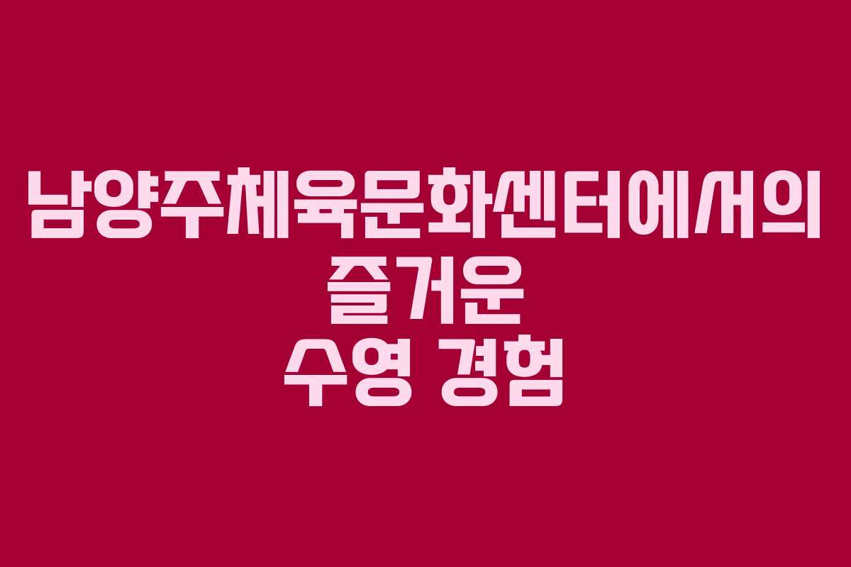 남양주체육문화센터에서의 즐거운 수영 경험