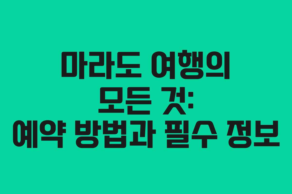 마라도 여행의 모든 것: 예약 방법과 필수 정보