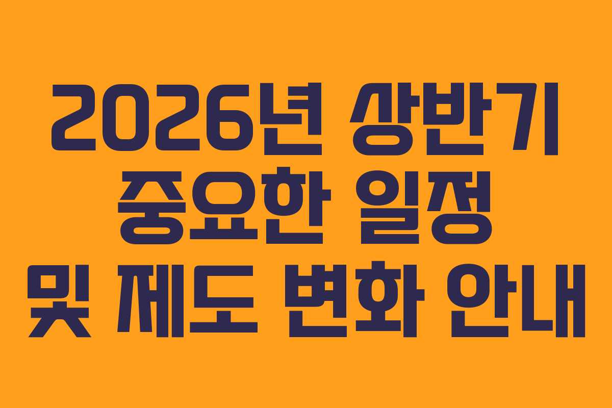 2026년 상반기 중요한 일정 및 제도 변화 안내