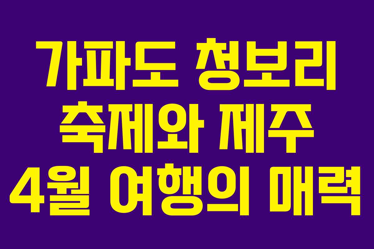 가파도 청보리 축제와 제주 4월 여행의 매력
