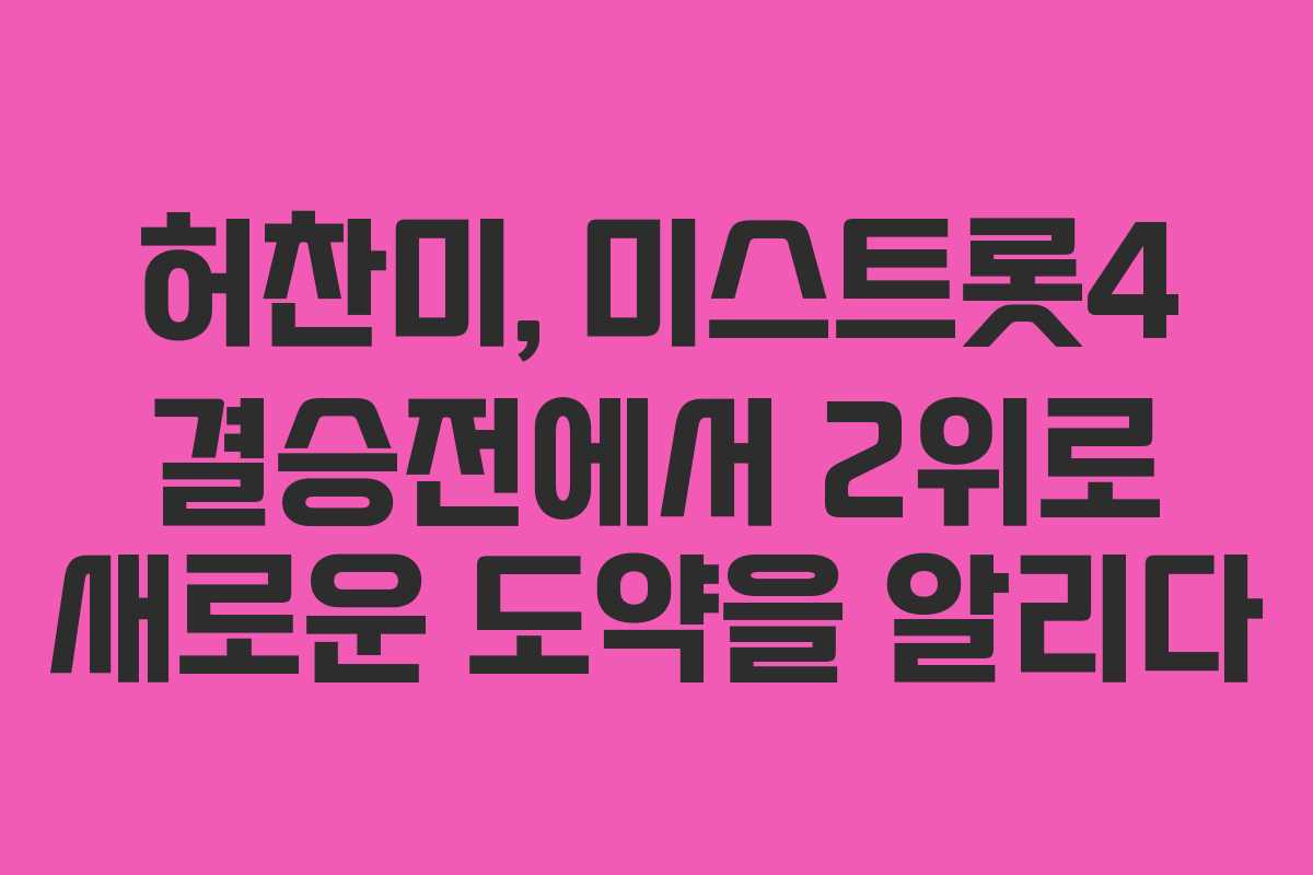 허찬미, 미스트롯4 결승전에서 2위로 새로운 도약을 알리다