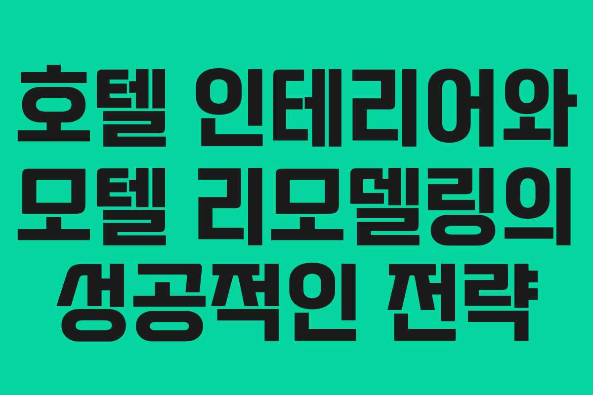 호텔 인테리어와 모텔 리모델링의 성공적인 전략