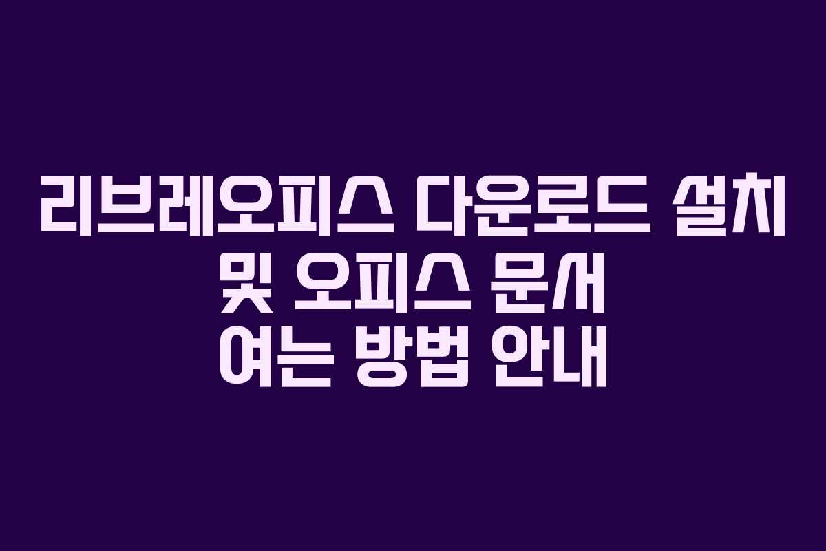리브레오피스 다운로드 설치 및 오피스 문서 여는 방법 안내