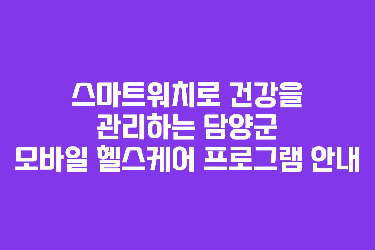 스마트워치로 건강을 관리하는 담양군 모바일 헬스케어 프로그램 안내
