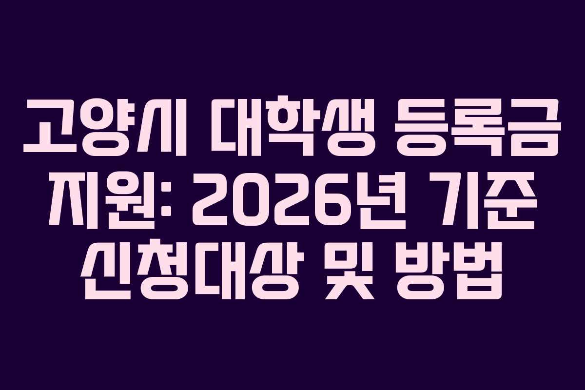고양시 대학생 등록금 지원: 2026년 기준 신청대상 및 방법