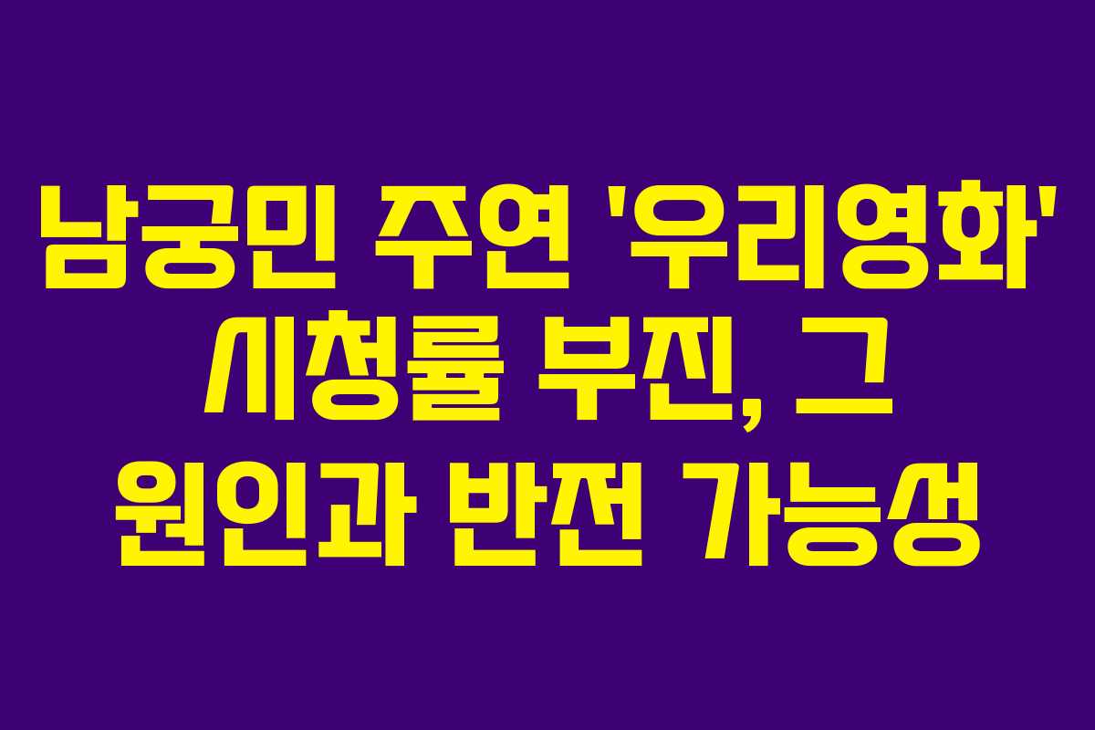 남궁민 주연 &lsquo;우리영화&rsquo; 시청률 부진, 그 원인과 반전 가능성