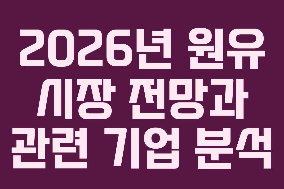 2026년 원유 시장 전망과 관련 기업 분석