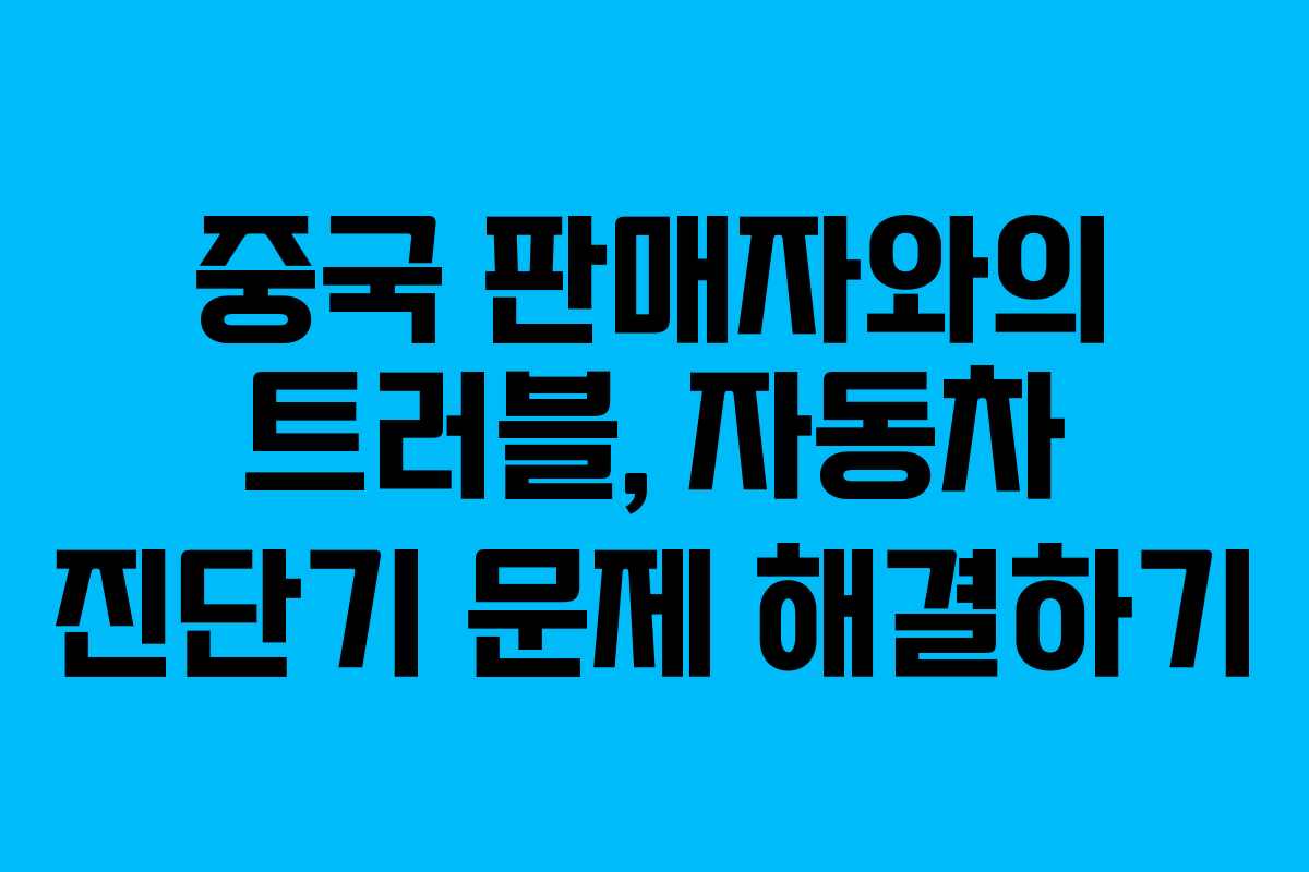 중국 판매자와의 트러블, 자동차 진단기 문제 해결하기