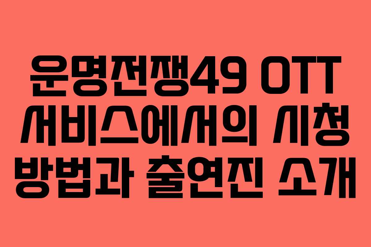 운명전쟁49 OTT 서비스에서의 시청 방법과 출연진 소개