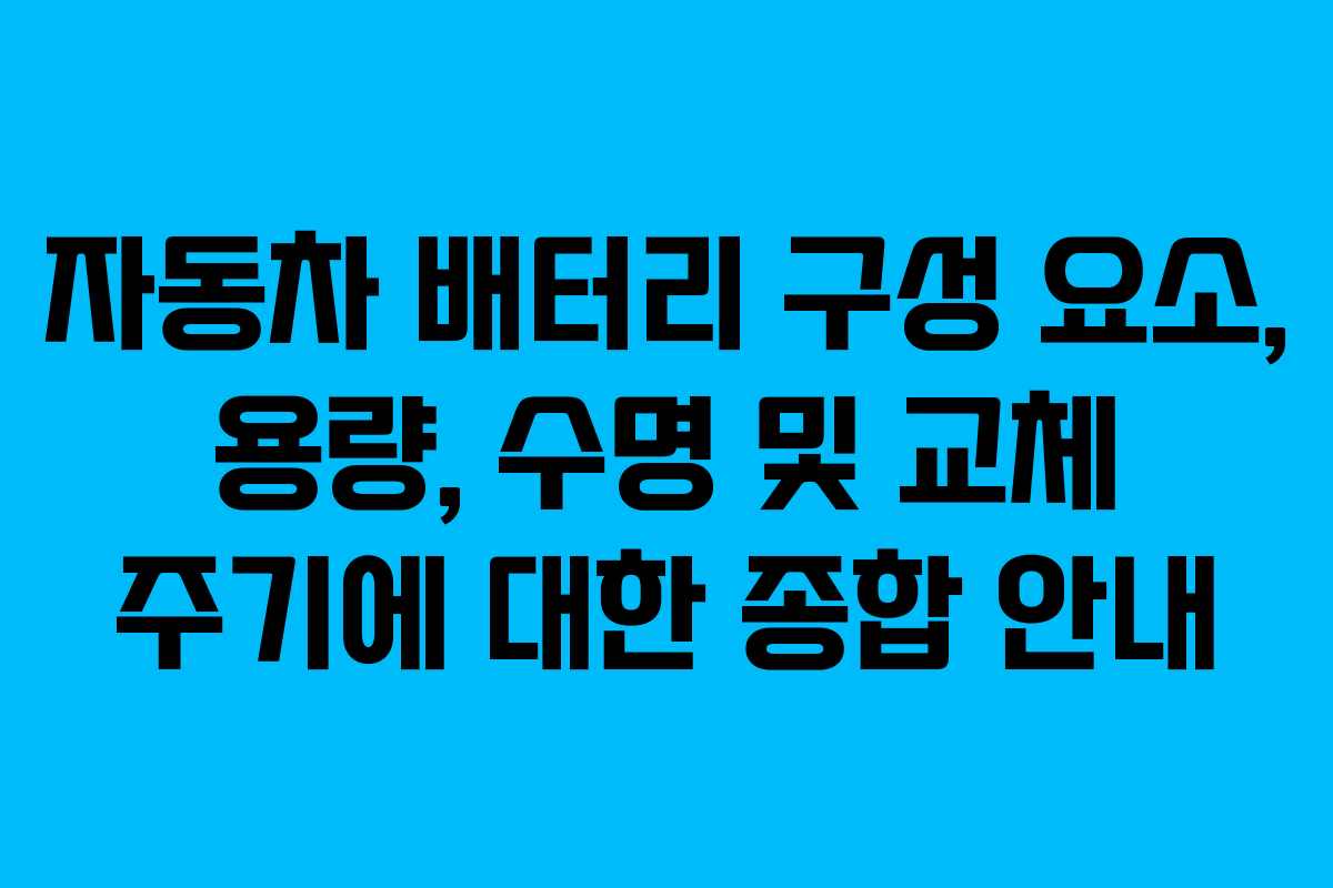 자동차 배터리 구성 요소, 용량, 수명 및 교체 주기에 대한 종합 안내
