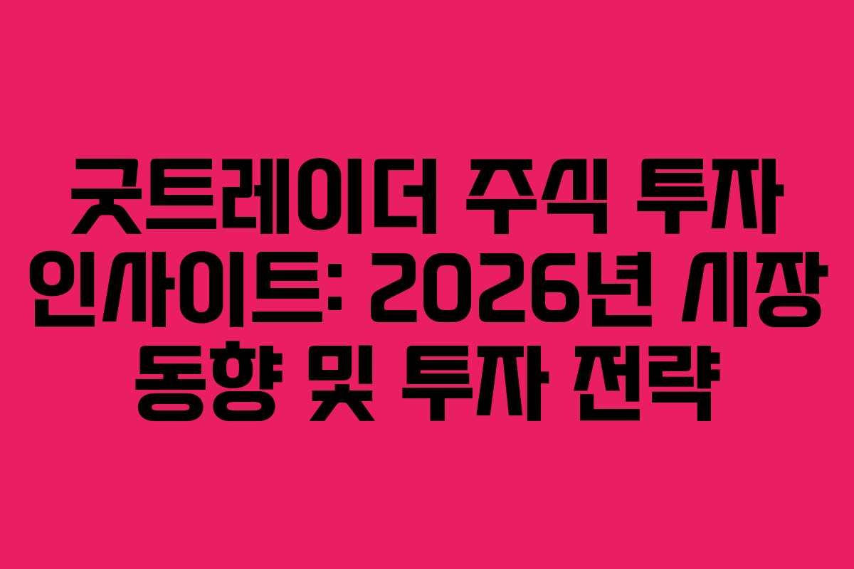 굿트레이더 주식 투자 인사이트: 2026년 시장 동향 및 투자 전략