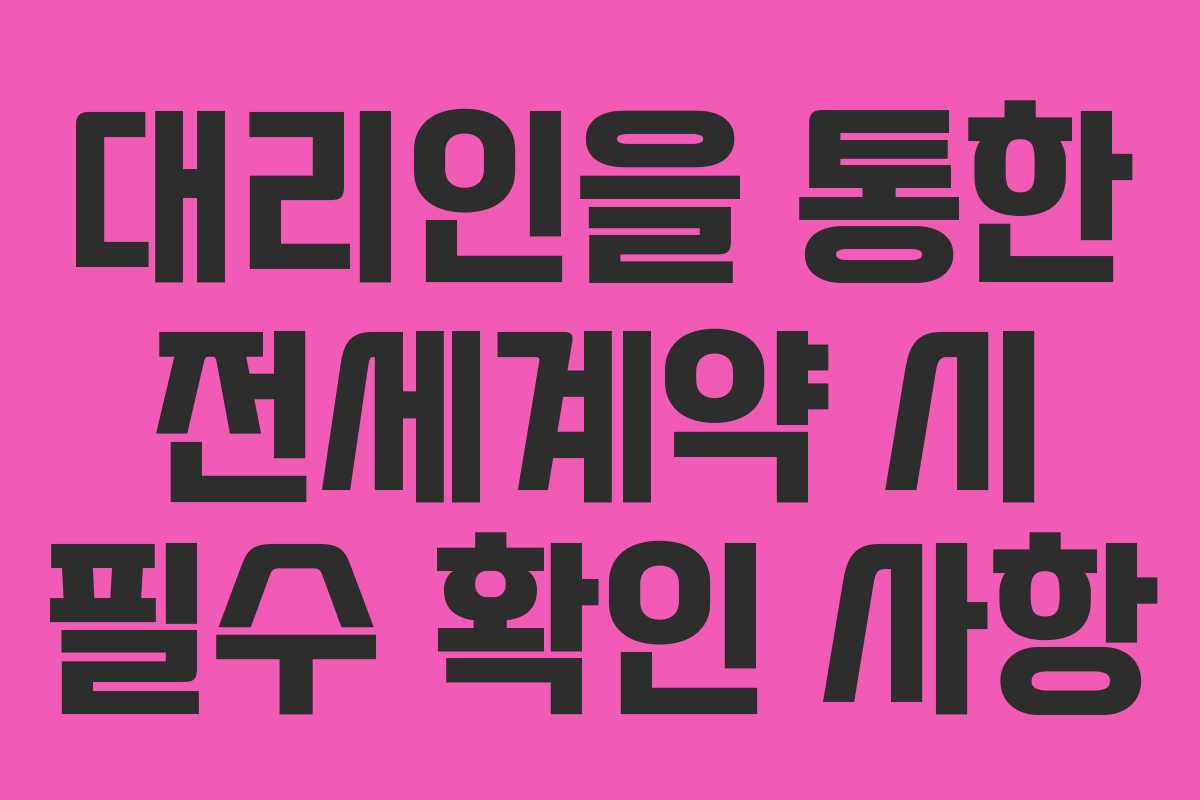 대리인을 통한 전세계약 시 필수 확인 사항