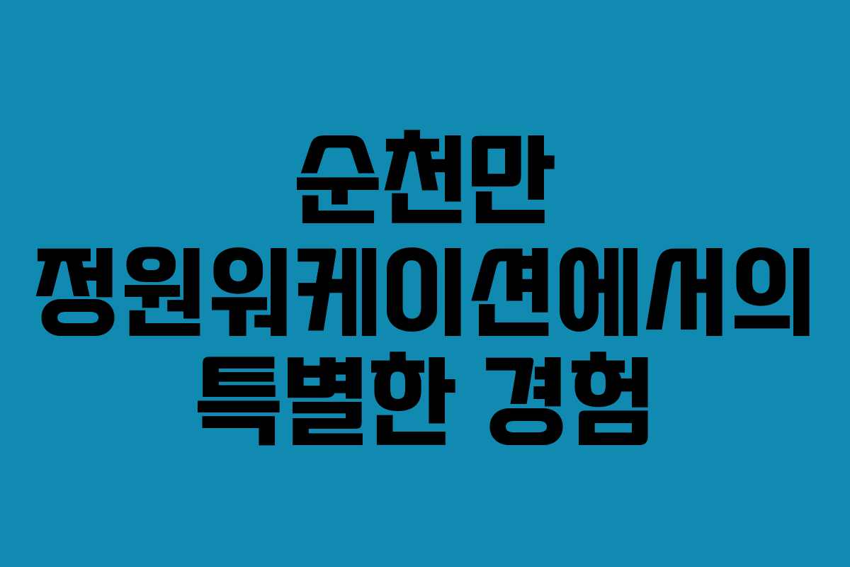 순천만 정원워케이션에서의 특별한 경험