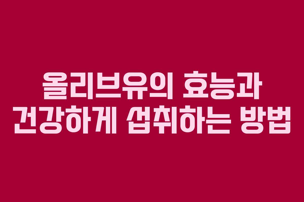 올리브유의 효능과 건강하게 섭취하는 방법