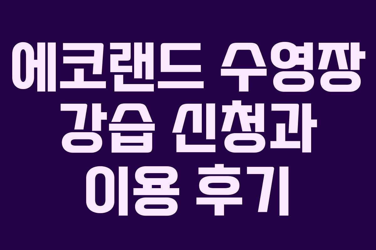 에코랜드 수영장 강습 신청과 이용 후기