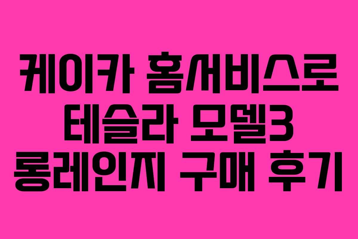 케이카 홈서비스로 테슬라 모델3 롱레인지 구매 후기