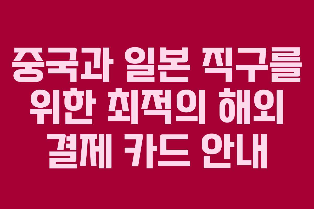 중국과 일본 직구를 위한 최적의 해외 결제 카드 안내