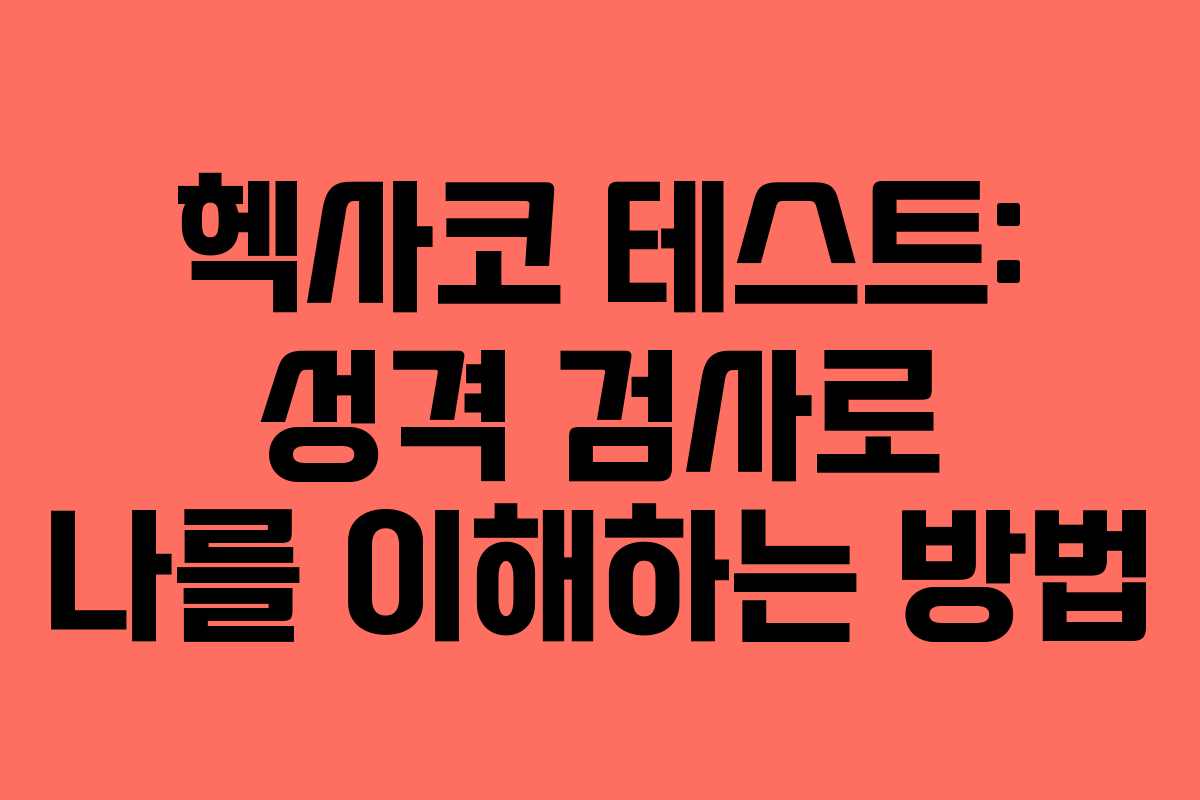 헥사코 테스트: 성격 검사로 나를 이해하는 방법