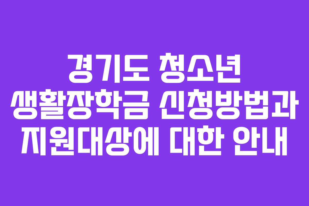 경기도 청소년 생활장학금 신청방법과 지원대상에 대한 안내