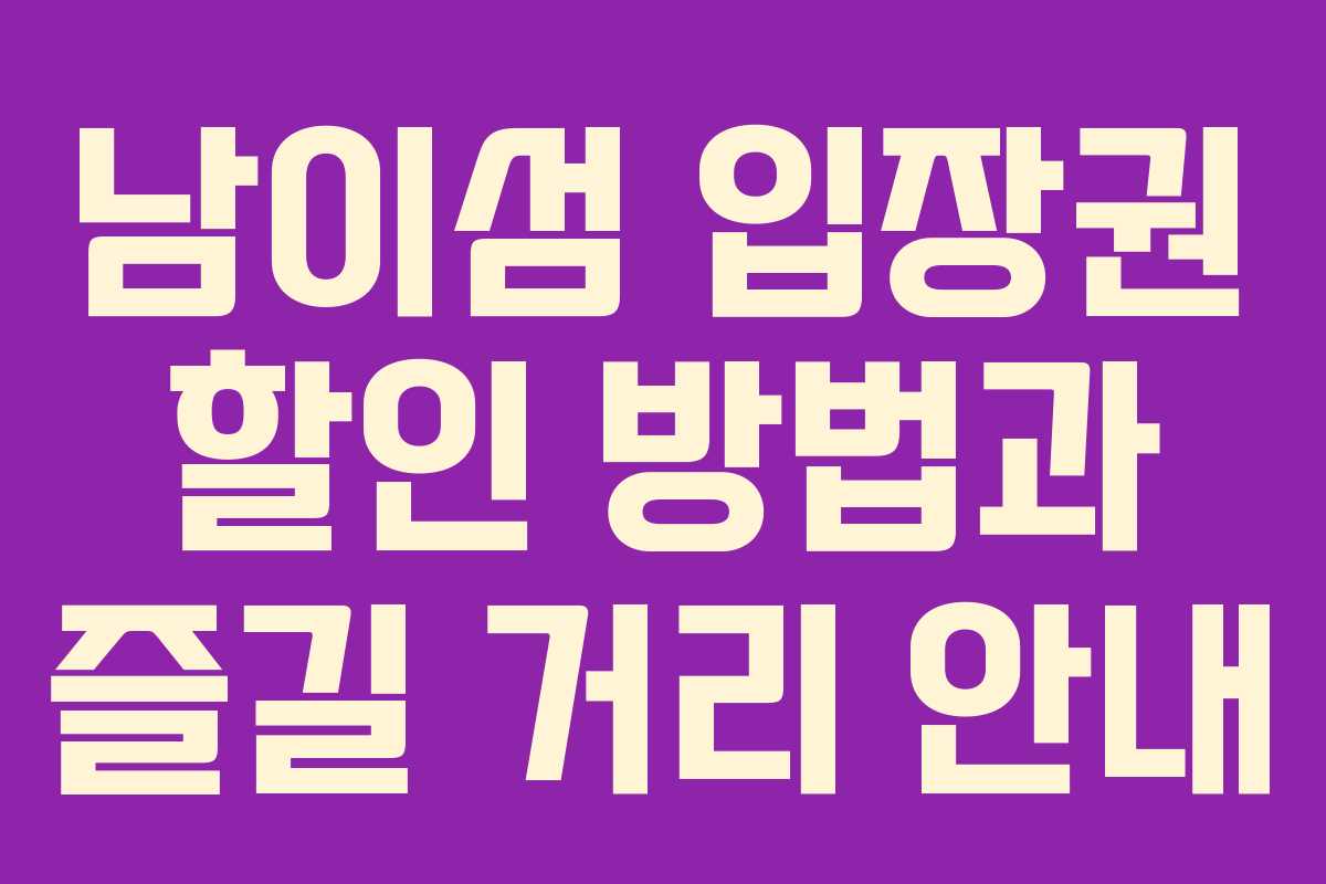 남이섬 입장권 할인 방법과 즐길 거리 안내