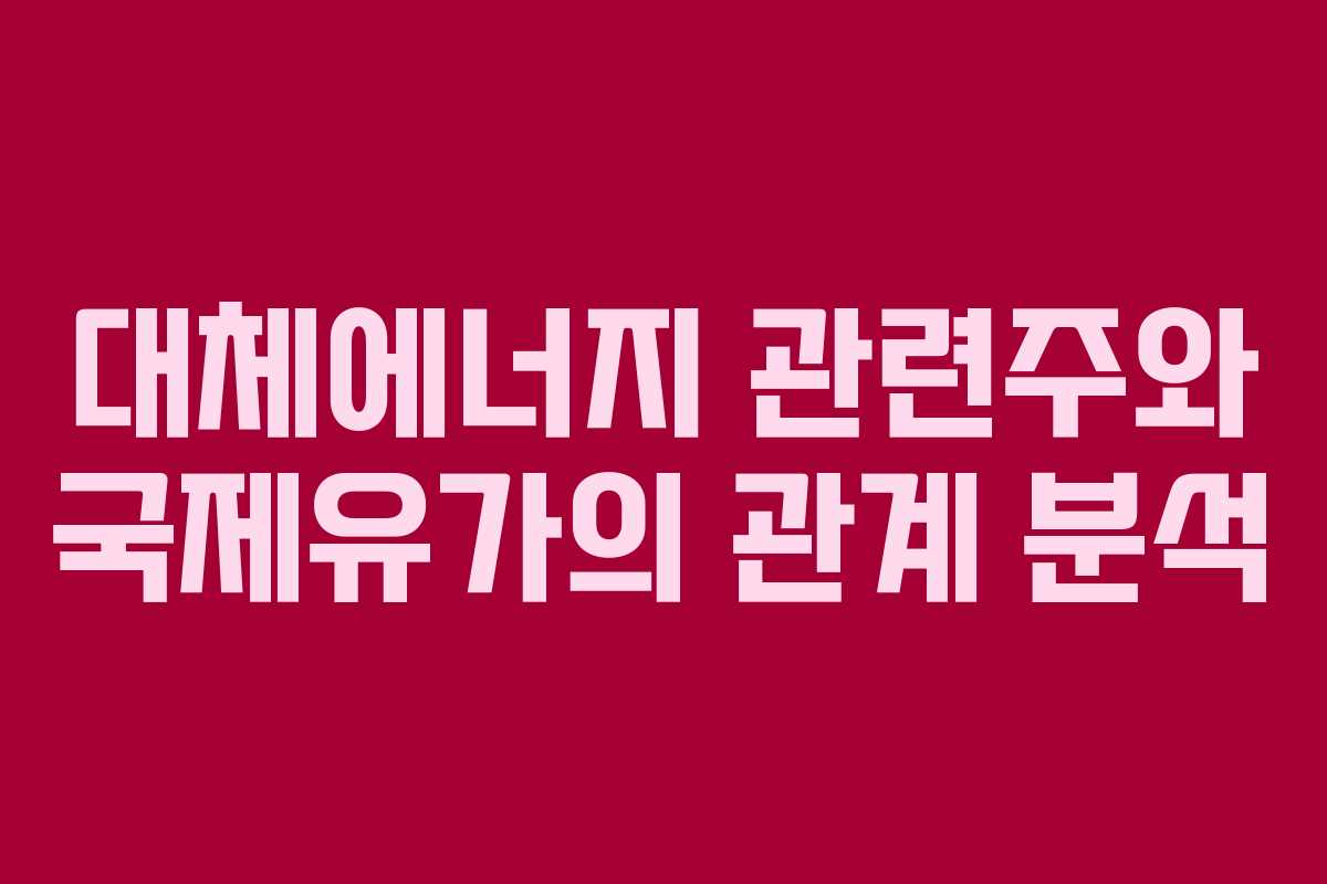 대체에너지 관련주와 국제유가의 관계 분석