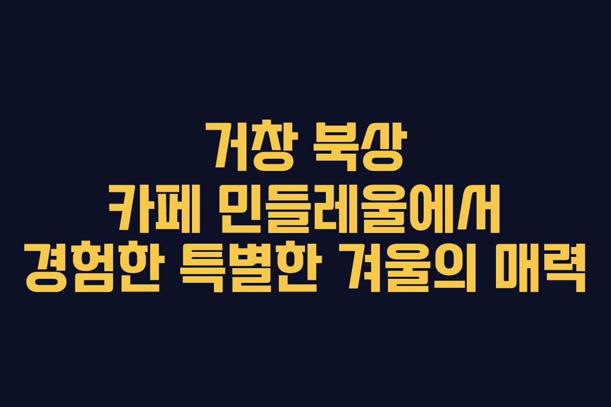거창 북상 카페 민들레울에서 경험한 특별한 겨울의 매력