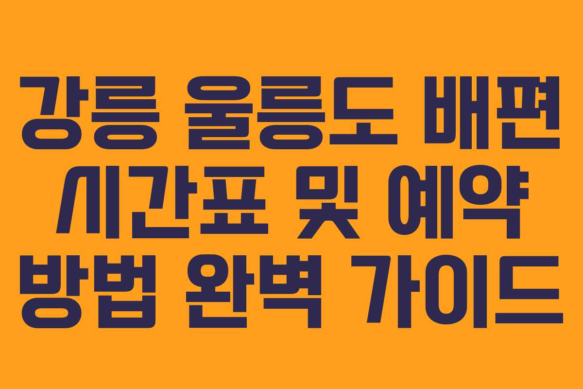 강릉 울릉도 배편 시간표 및 예약 방법 완벽 가이드