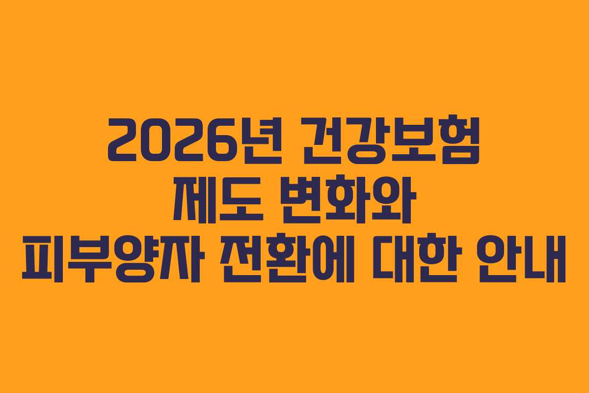 2026년 건강보험 제도 변화와 피부양자 전환에 대한 안내
