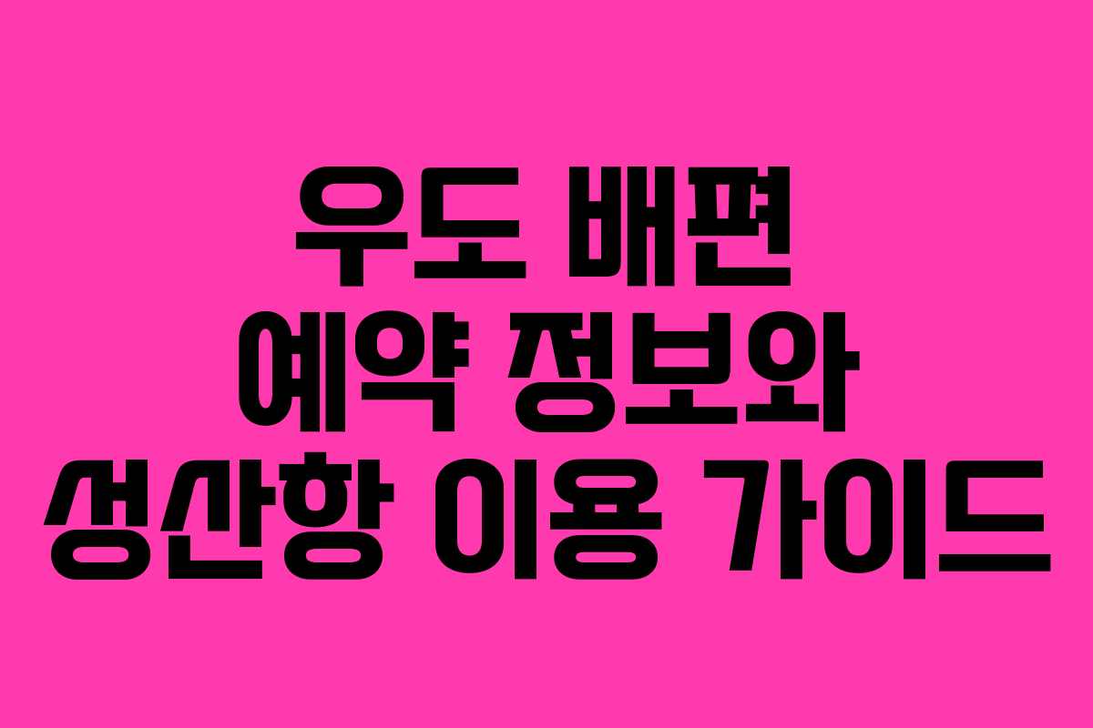 우도 배편 예약 정보와 성산항 이용 가이드