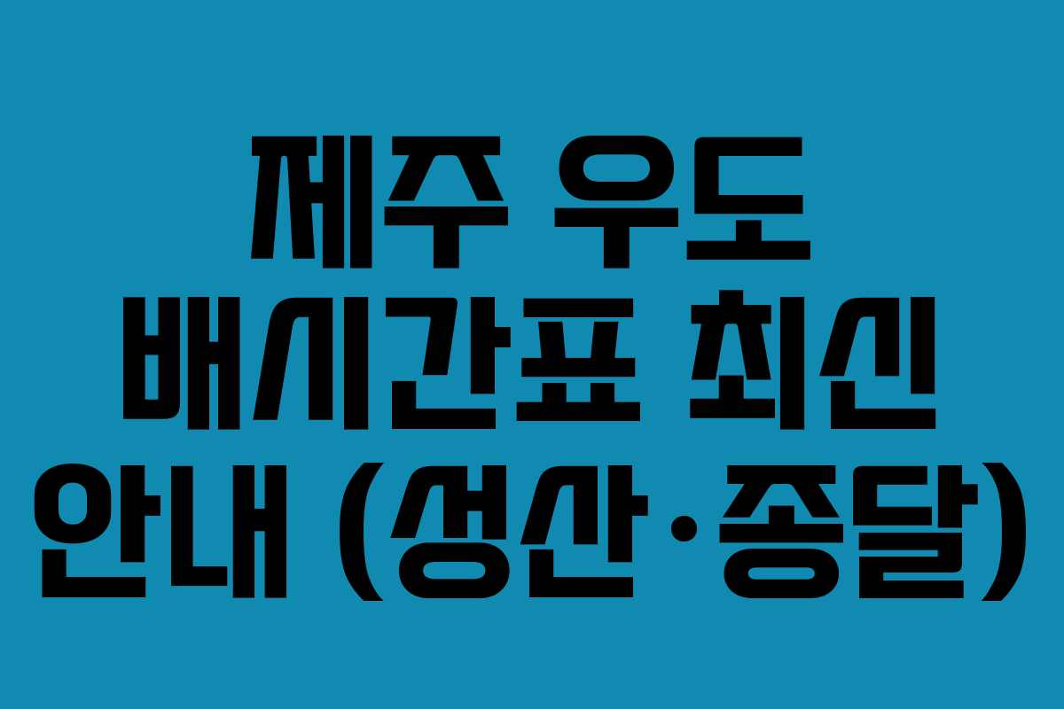제주 우도 배시간표 최신 안내 (성산&middot;종달)