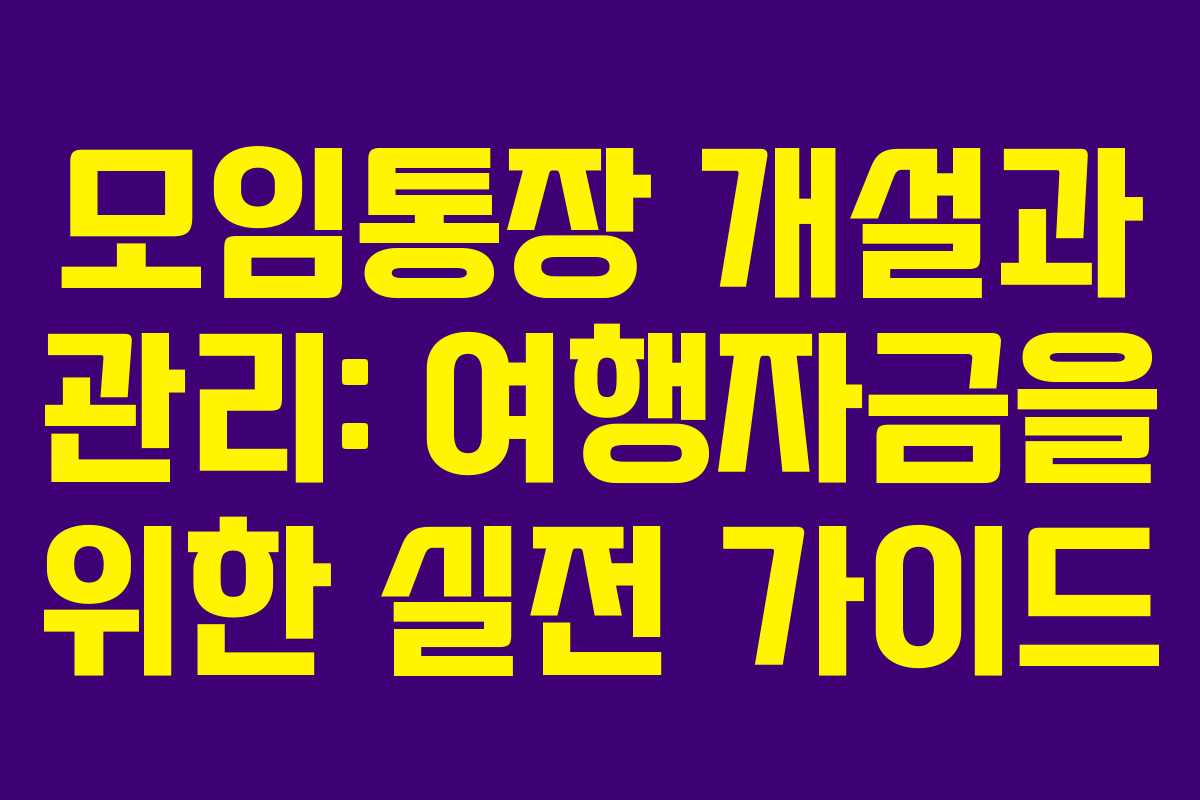 모임통장 개설과 관리: 여행자금을 위한 실전 가이드