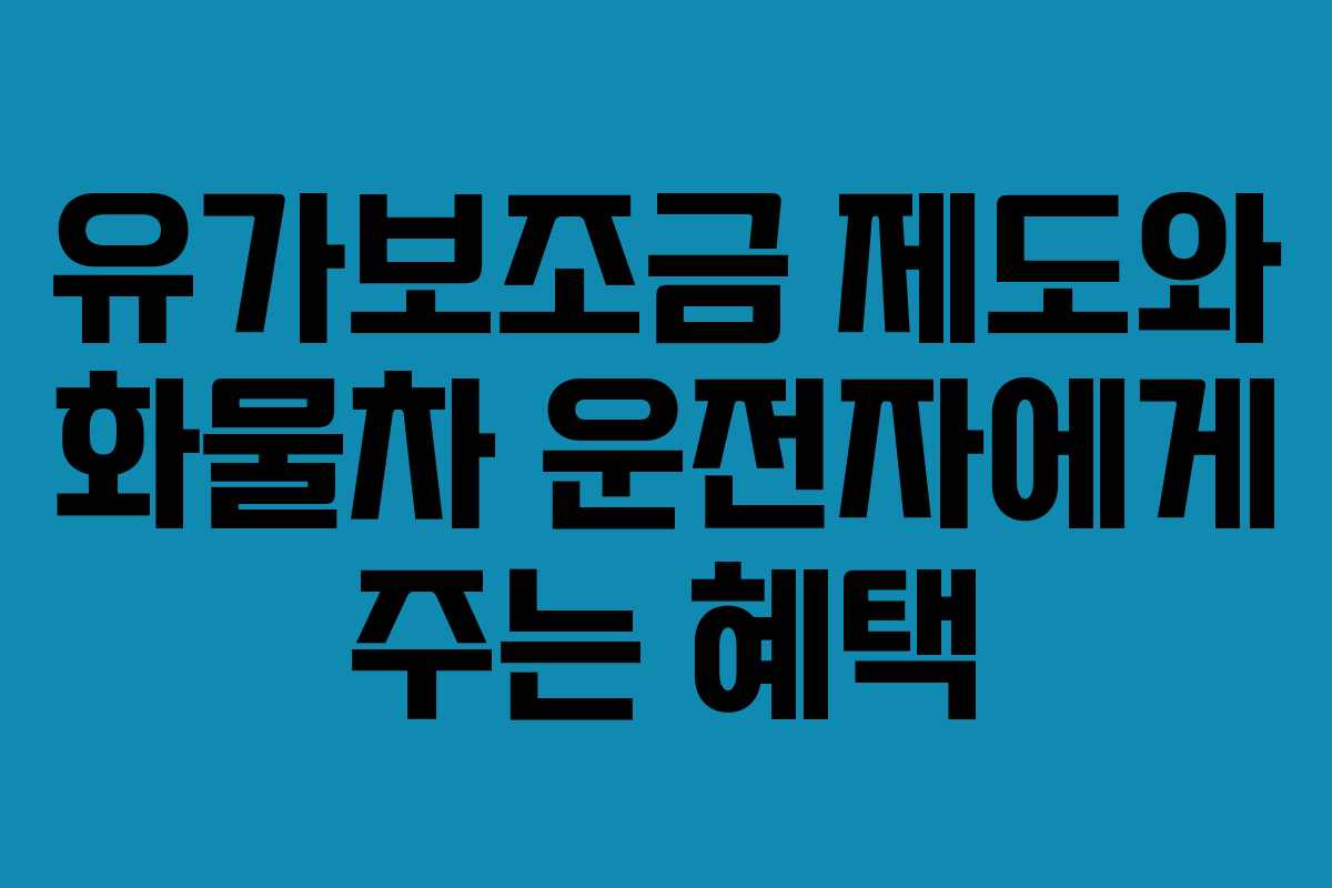 유가보조금 제도와 화물차 운전자에게 주는 혜택