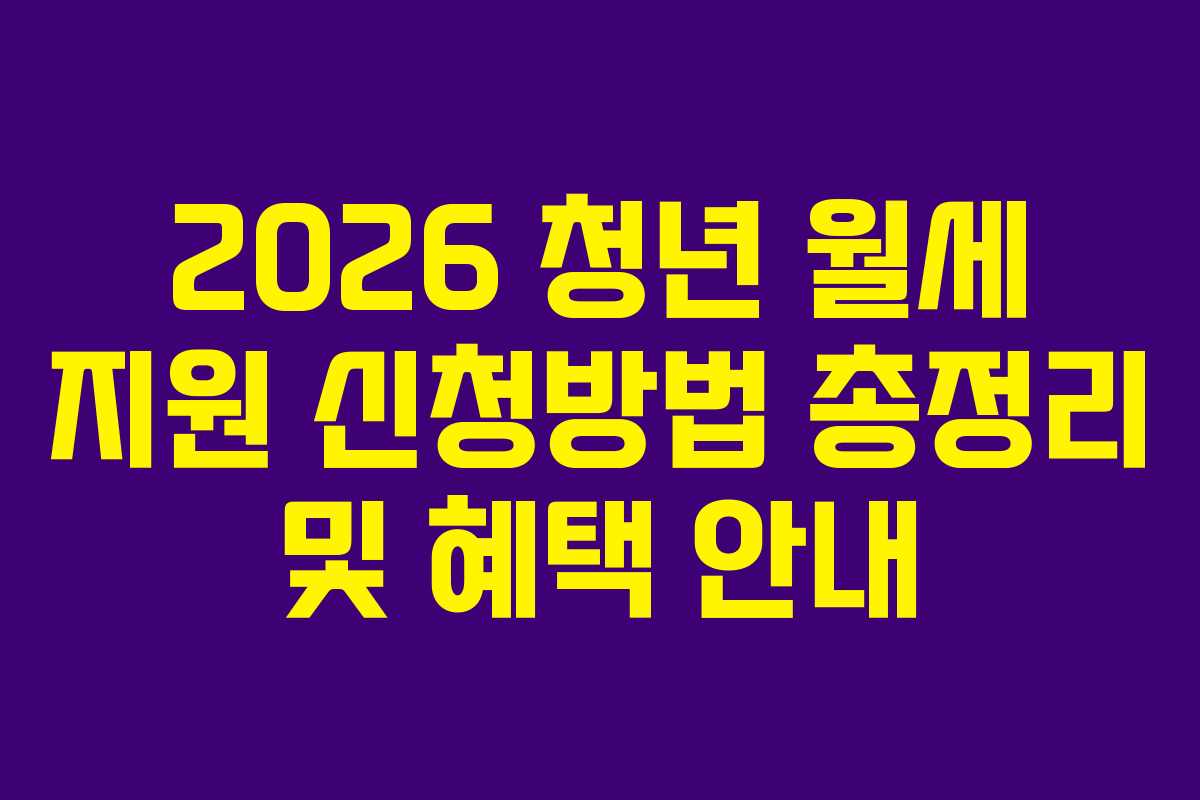 2026 청년 월세 지원 신청방법 총정리 및 혜택 안내