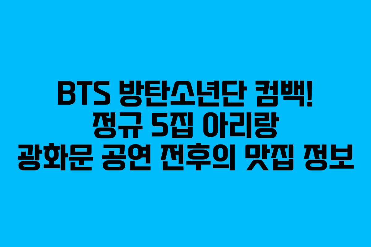 BTS 방탄소년단 컴백! 정규 5집 아리랑 광화문 공연 전후의 맛집 정보