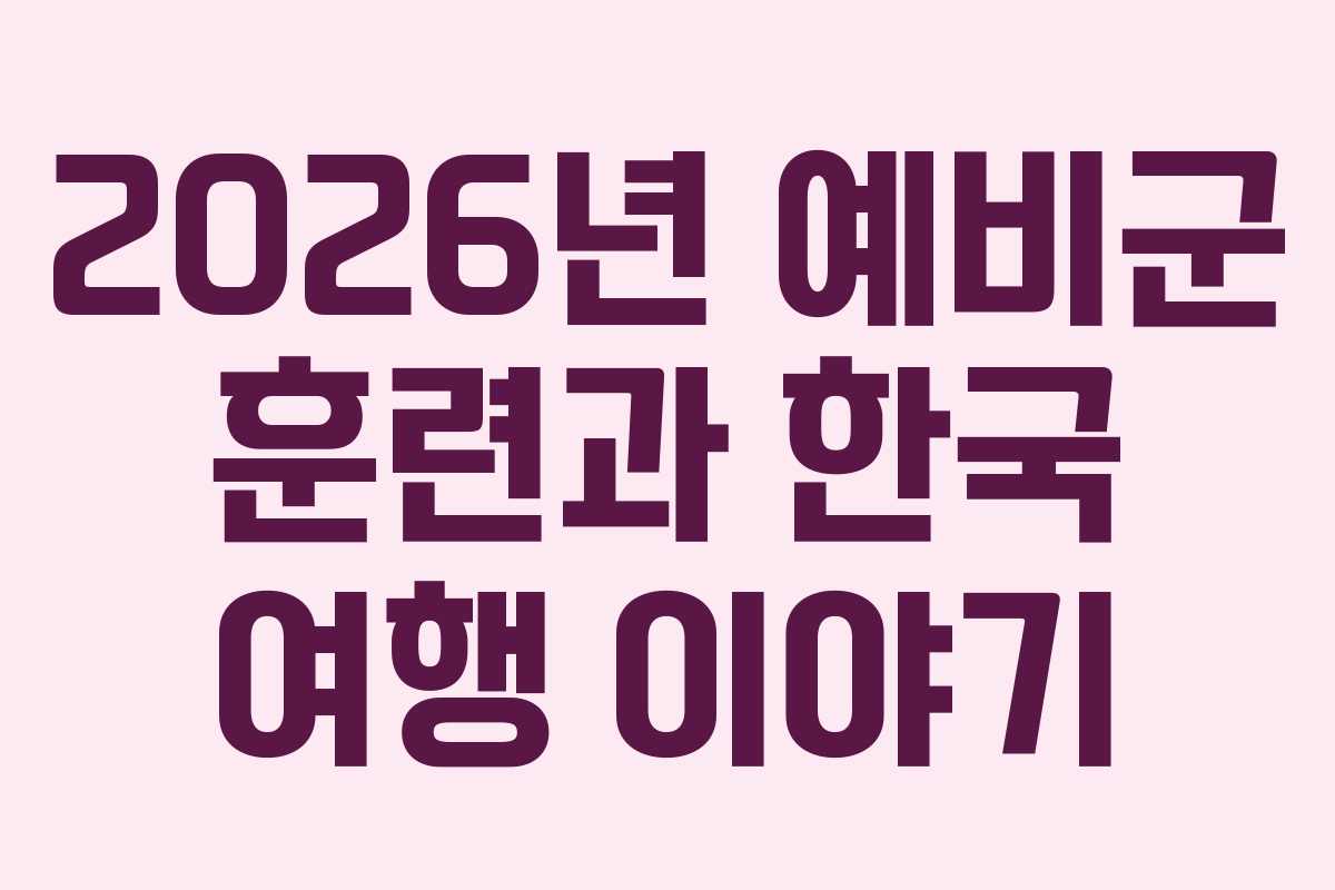 2026년 예비군 훈련과 한국 여행 이야기