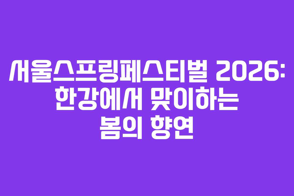 서울스프링페스티벌 2026: 한강에서 맞이하는 봄의 향연