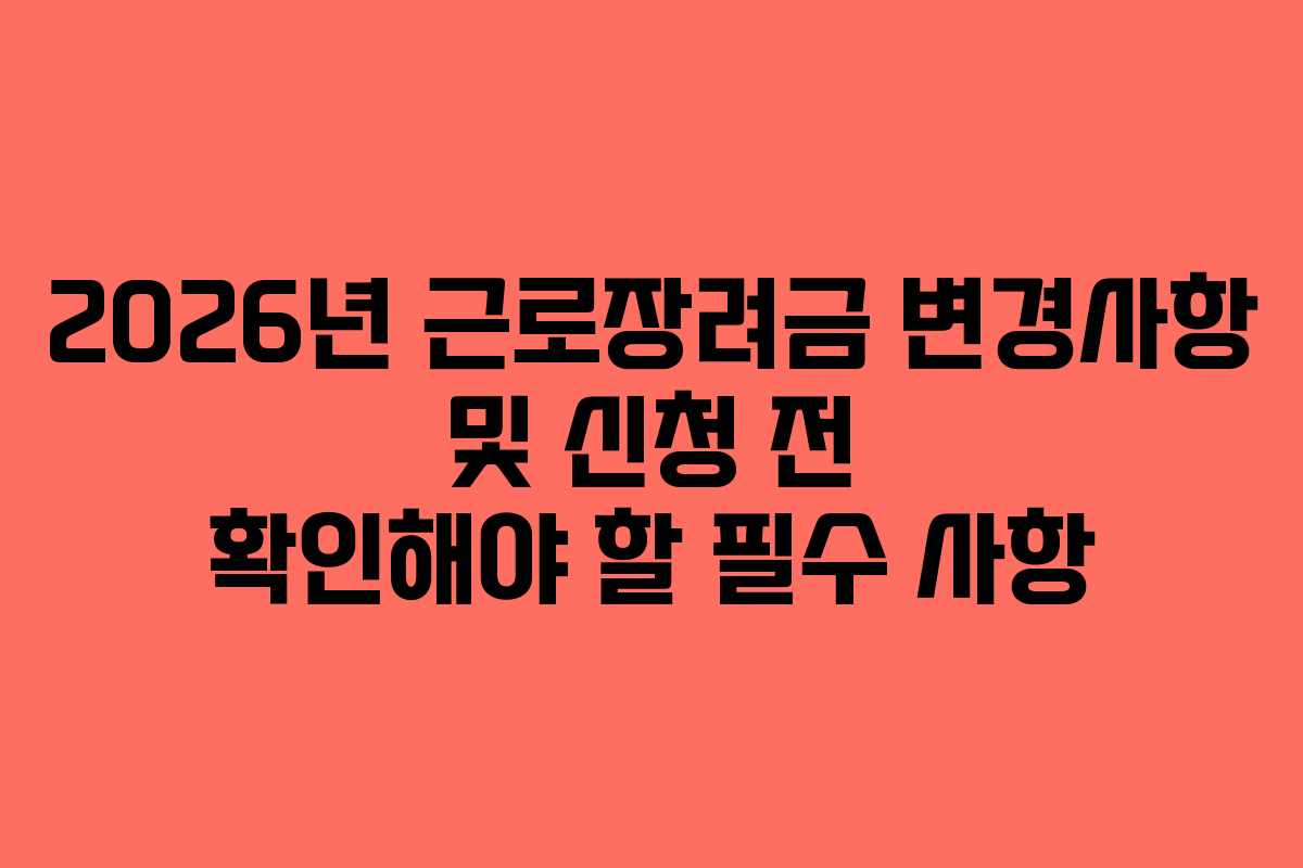 2026년 근로장려금 변경사항 및 신청 전 확인해야 할 필수 사항