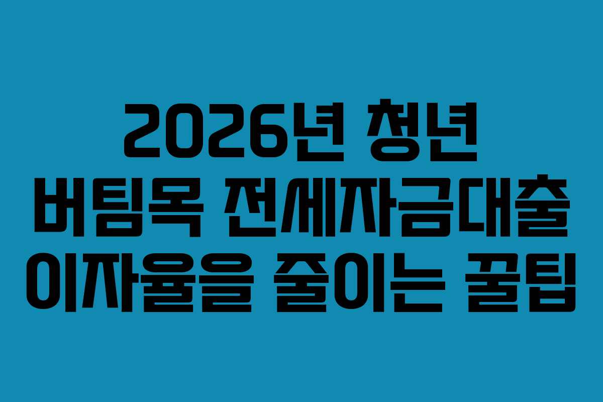 2026년 청년 버팀목 전세자금대출 이자율을 줄이는 꿀팁